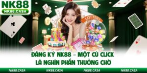Đăng Ký NK88 – Một Cú Click Là Nghìn Phần Thưởng Chờ