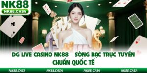 DG Live Casino NK88 – Sòng Bạc Trực Tuyến Chuẩn Quốc Tế