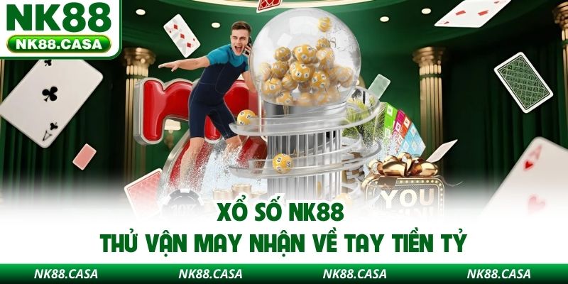 Xổ số NK88 thử vận may nhận về tay tiền tỷ